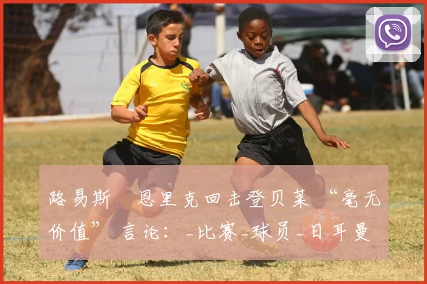 路易斯・恩里克回击登贝莱 “毫无价值” 言论：_比赛_球员_日耳曼