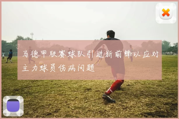 马德甲联赛球队引进新前锋以应对主力球员伤病问题