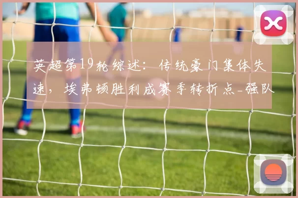 英超第19轮综述：传统豪门集体失速，埃弗顿胜利成赛季转折点_强队_比赛_防守