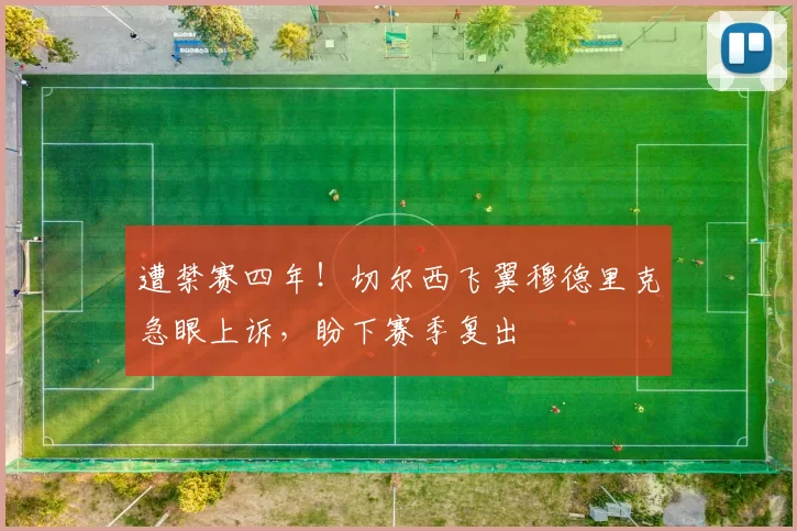 遭禁赛四年！切尔西飞翼穆德里克急眼上诉，盼下赛季复出