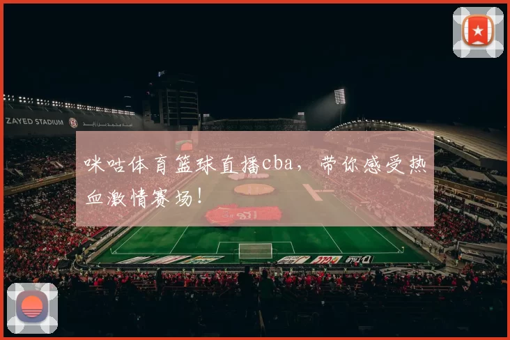 咪咕体育篮球直播cba，带你感受热血激情赛场！