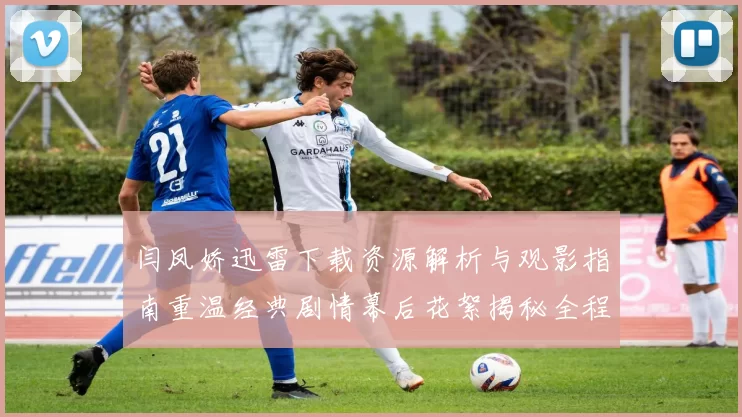 闫凤娇迅雷下载资源解析与观影指南重温经典剧情幕后花絮揭秘全程