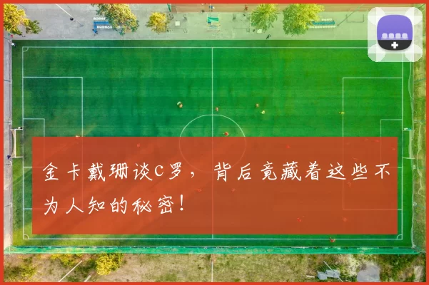 金卡戴珊谈c罗，背后竟藏着这些不为人知的秘密！