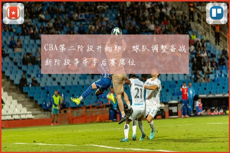 CBA第二阶段开始即，球队调整备战新阶段争夺季后赛席位