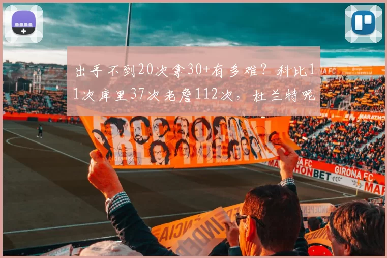 出手不到20次拿30+有多难？科比11次库里37次老詹112次，杜兰特呢