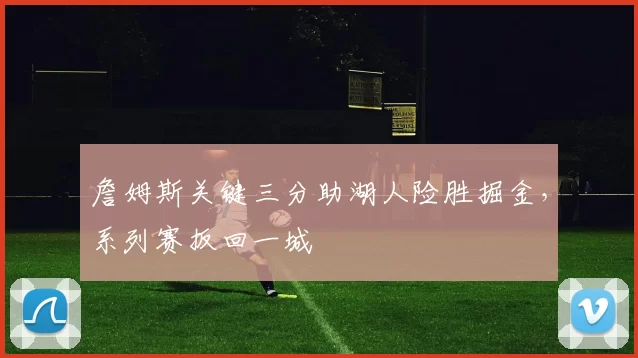 詹姆斯关键三分助湖人险胜掘金，系列赛扳回一城