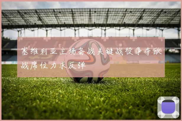 塞维利亚主场备战关键战役争夺欧战席位力求反弹