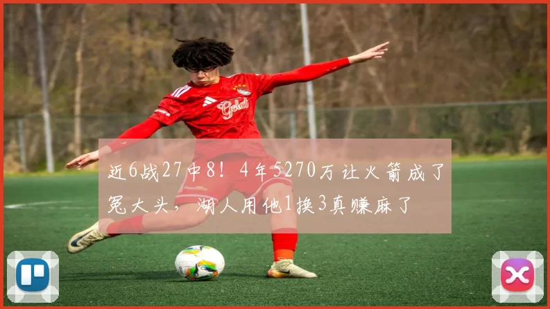 近6战27中8！4年5270万让火箭成了冤大头，湖人用他1换3真赚麻了