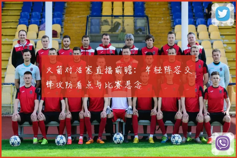 火箭对活塞直播前瞻：年轻阵容交锋攻防看点与比赛悬念
