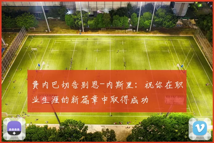 费内巴切告别恩-内斯里:祝你在职业生涯的新篇章中取得成功