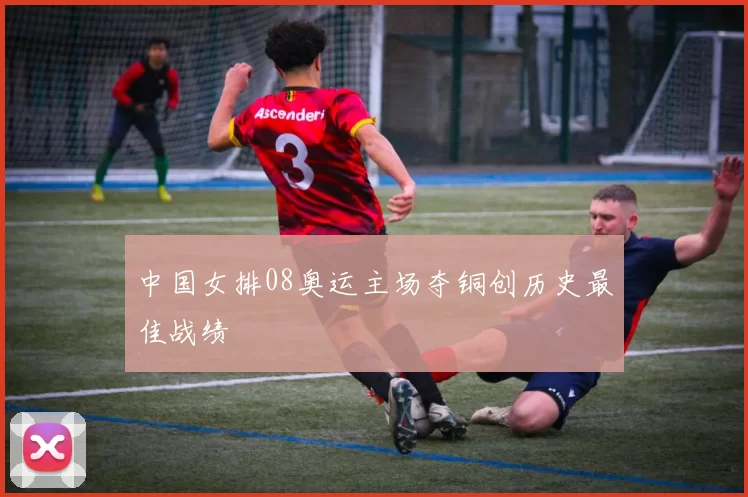 中国女排08奥运主场夺铜创历史最佳战绩