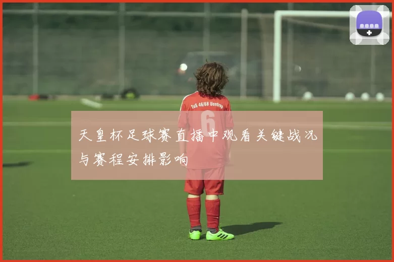 天皇杯足球赛直播中观看关键战况与赛程安排影响