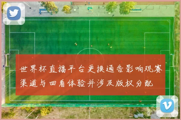 世界杯直播平台更换通告影响观赛渠道与回看体验并涉及版权分配