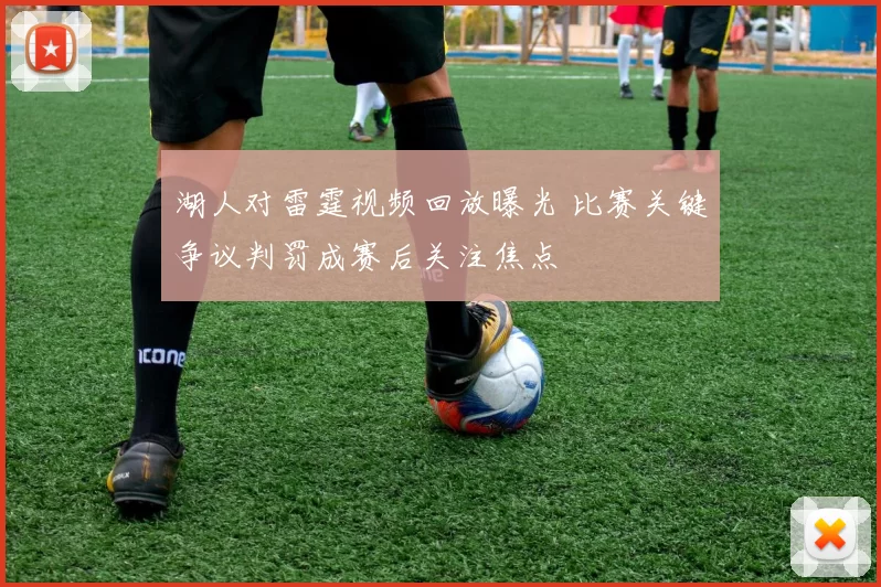 湖人对雷霆视频回放曝光 比赛关键争议判罚成赛后关注焦点