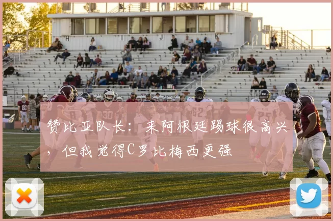 赞比亚队长：来阿根廷踢球很高兴，但我觉得C罗比梅西更强