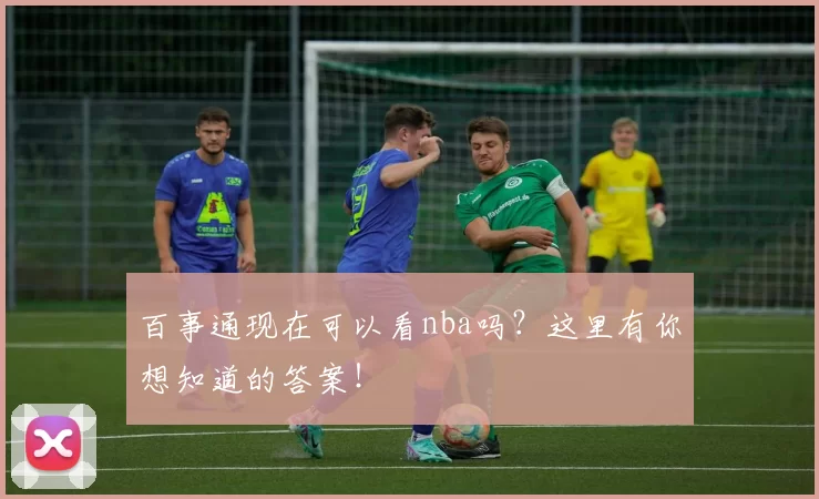 百事通现在可以看nba吗？这里有你想知道的答案！