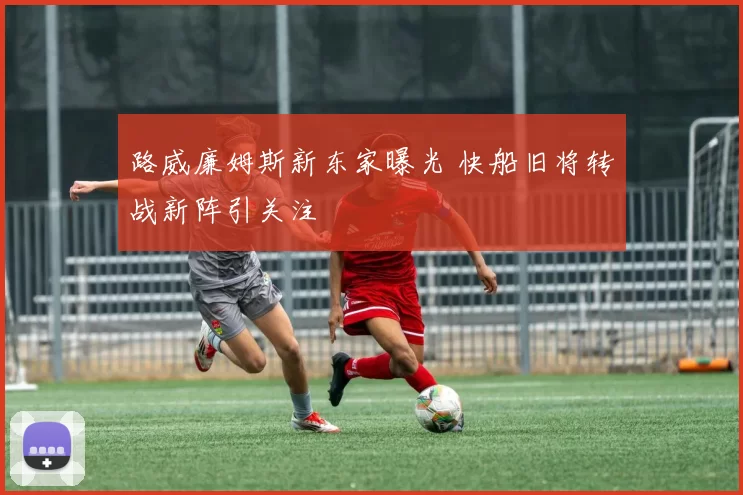 路威廉姆斯新东家曝光 快船旧将转战新阵引关注