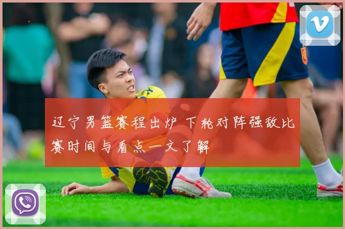 辽宁男篮赛程出炉 下轮对阵强敌比赛时间与看点一文了解