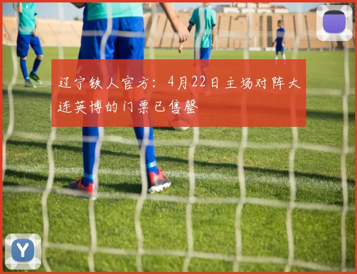 辽宁铁人官方：4月22日主场对阵大连英博的门票已售罄