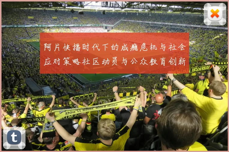 阿片快播时代下的成瘾危机与社会应对策略社区动员与公众教育创新