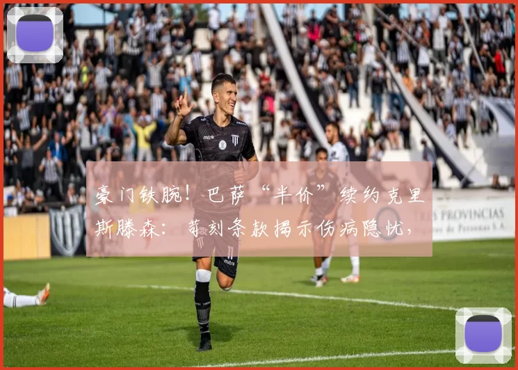豪门铁腕！巴萨“半价”续约克里斯滕森：苛刻条款揭示伤病隐忧，丹麦铁卫何去何从？