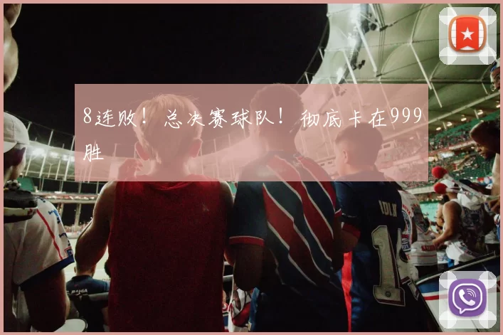 8连败！总决赛球队！彻底卡在999胜