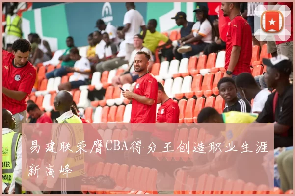 易建联荣膺CBA得分王创造职业生涯新高峰
