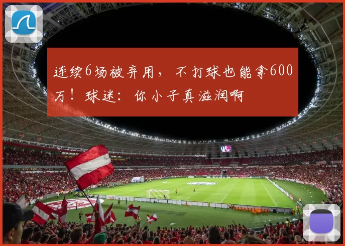 连续6场被弃用，不打球也能拿600万！球迷：你小子真滋润啊