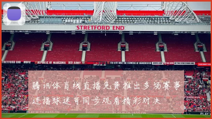 腾讯体育线直播免费推出多场赛事连播球迷可同步观看精彩对决