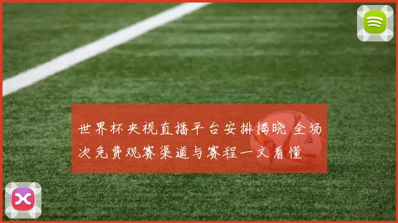 世界杯央视直播平台安排揭晓 全场次免费观赛渠道与赛程一文看懂