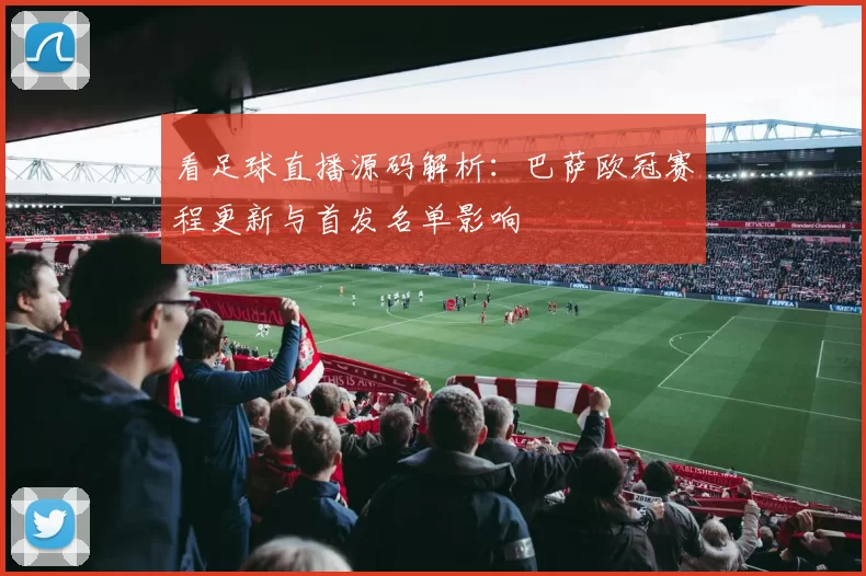 看足球直播源码解析：巴萨欧冠赛程更新与首发名单影响