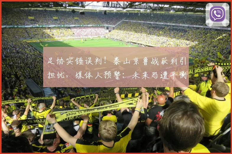 足协实锤误判！泰山京鲁战获利引担忧，媒体人预警：未来恐遭平衡哨_比赛_手臂_手球犯规