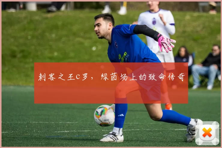 刺客之王c罗，绿茵场上的致命传奇
