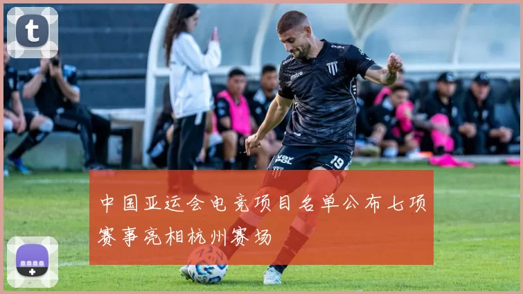 中国亚运会电竞项目名单公布七项赛事亮相杭州赛场